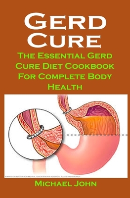 Gerd Cure: Gerd Cure: The Essential Gerd Cure Diet Cookbook For Complete Body Health by Michael John