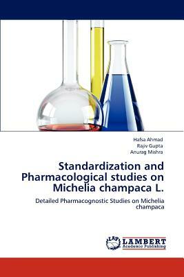 Standardization and Pharmacological Studies on Michelia Champaca L. by Anurag Mishra, Hafsa Ahmad, Rajiv Gupta