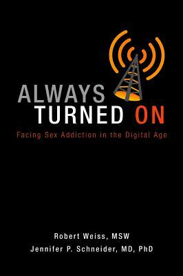 Always Turned on: Sex Addiction in the Digital Age by Jennifer P. Schneider, Robert Weiss