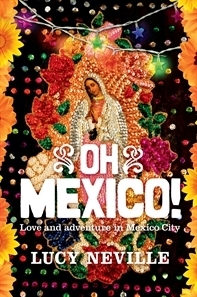 Oh Mexico! Love and Adventure in Mexico City by Lucy Neville