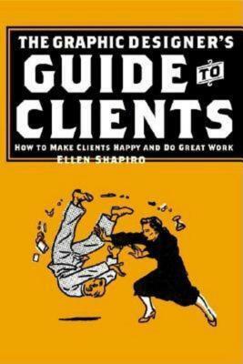 Graphic Designer's Guide to Clients: How to Make Clients Happy and Do Great Work by Ellen M. Shapiro