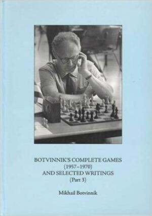 Botvinnik's Complete Games (1957-1970) and Selected Writings, Part 3 by Kenneth P. Neat