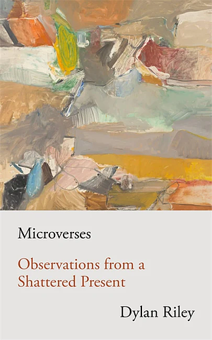 Microverses: Observations from a Shattered Present by Dylan Riley