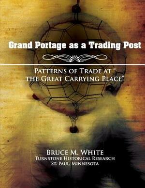 Grand Portage as a Trading Post: Patterns of Trade at "the Great Carrying Place" by Bruce M. White