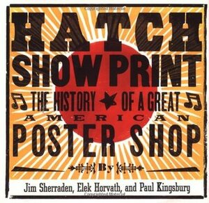 Hatch Show Print: The History of a Great American Poster Shop by Jim Sherraden, Paul Kingsbury, Elek Horvath, Jim Sherrarden