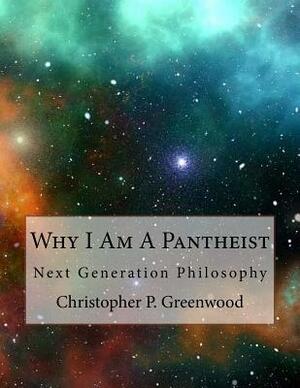 Why I Am a Pantheist: Next Generation Philosophy by Christopher Greenwood