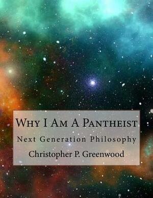 Why I Am a Pantheist: Next Generation Philosophy by Christopher Greenwood