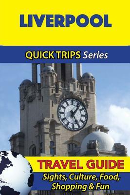 Liverpool Travel Guide (Quick Trips Series): Sights, Culture, Food, Shopping & Fun by Cynthia Atkins