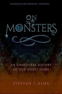 On Monsters: An Unnatural History of Our Worst Fears by Stephen T. Asma