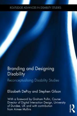 Branding and Designing Disability: Reconceptualising Disability Studies by Stephen Gilson, Elizabeth DePoy