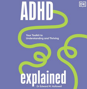 ADHD Explained: Your Toolkit to Understanding and Thriving by Edward Hallowell