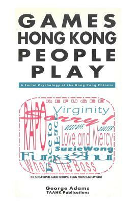 Games Hong Kong People Play: A Social Psychology of the Hong Kong People by George Adams