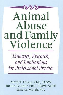 Animal Abuse and Family Violence: Linkages, Research, and Implications for Professional Practice by Robert Geffner, Marti T. Loring, Janessa Marsh