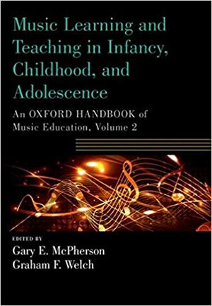 Music Learning and Teaching in Infancy, Childhood, and Adolescence: An Oxford Handbook of Music Education, Volume 2 by Gary E. McPherson, Graham Welch