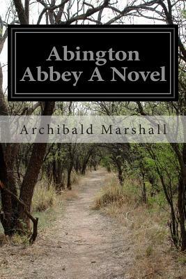 Abington Abbey A Novel by Archibald Marshall