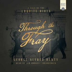 Through the Fray: A Tale of the Luddite Riots by G.A. Henty
