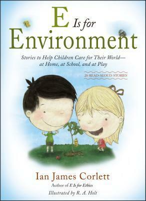 E Is for Environment: Stories to Help Children Care for Their World--at Home, at School, and at Play by Ian James Corlett