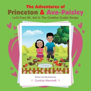 The Adventures of Princeton & Ava-Paisley: Let's Feed Mr. Ant & the Creative Cookie Recipe by Cynthia Marshall