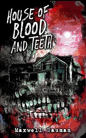 House of Blood and Teeth by Maxwell Bauman