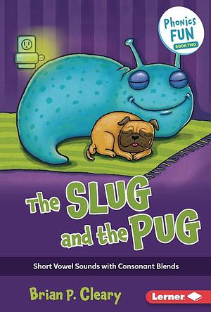 The Slug and the Pug: Short Vowel Sounds with Consonant Blends by Brian P. Cleary