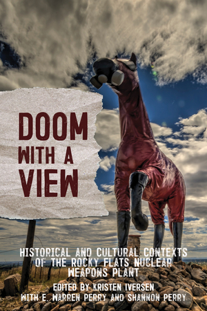 Doom with a View: Historical and Cultural Contexts of the Rocky Flats Nuclear Weapons Plant by Kristen Iversen