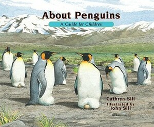 About Penguins: A Guide for Children by John Sill, Cathryn Sill