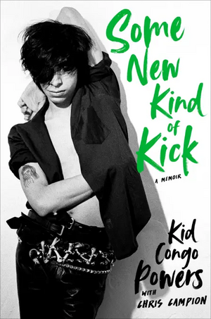 Some New Kind of Kick: A Memoir by Kid Congo Powers, Chris Campion
