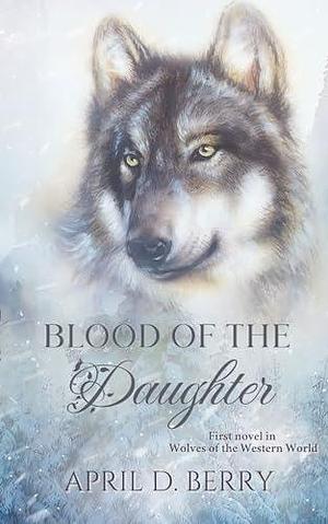 Blood of The Daughter : Wolves of The Western World Book One by April D. Berry, April D. Berry