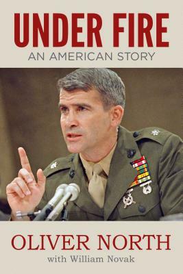 Under Fire: An American Story - The Explosive Autobiography of Oliver North by William Novak, Oliver North