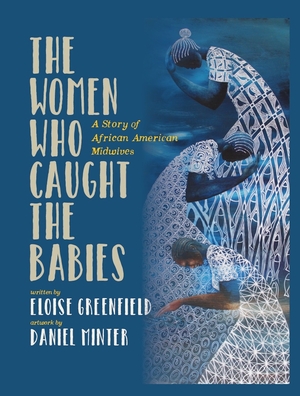 The Women Who Caught The Babies: A Story of African American Midwives by Daniel Minter, Eloise Greenfield