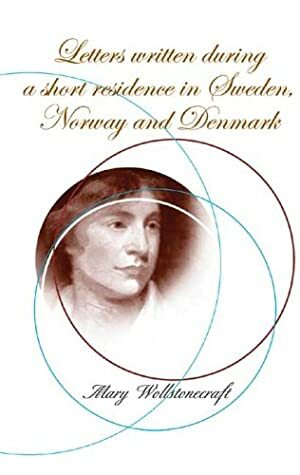 Letters on Sweden, Norway, and Denmark by Mary Wollstonecraft