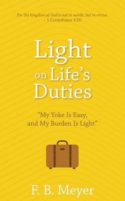 Light on Life's Duties: My Yoke Is Easy, and My Burden Is Light by F. B. Meyer