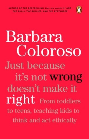 Just Because It Isn't Wrong Doesn't Make It Right: Teaching Kids To Think And Act Ethically by Barbara Coloroso