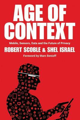 Age of Context: Mobile, Sensors, Data and the Future of Privacy by Robert Scoble, Shel Israel