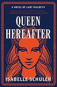 Queen Hereafter: A Novel of Lady Macbeth by Isabelle Schuler