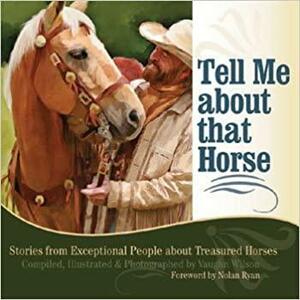 Tell Me about That Horse: Stories from Exceptional People about Treasured Horses by Vaughn F. Wilson