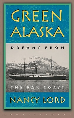 Green Alaska: Dreams from the Far Coast by Nancy Lord