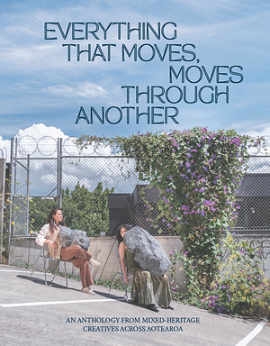 Everything That Moves, Moves Through Another: An Anthology from Mixed Heritage Creatives in Aotearoa by 