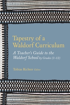 Tapestry of a Waldorf Curriculum: A Teacher's Guide to the Waldorf School by Grades (1-12) and by Subjects by Tobias Richter Editor