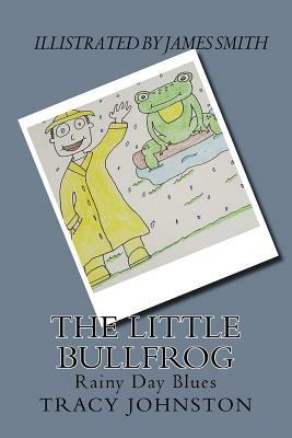 The Little Bullfrog: Rainy Day Blues by Tracy M. Johnston