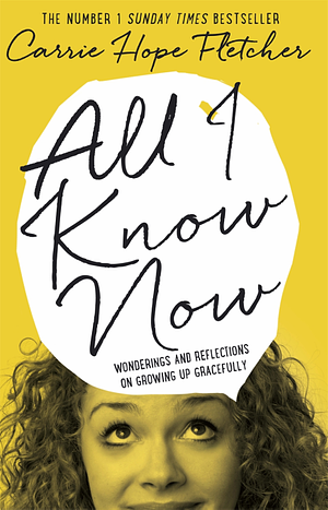 All I Know Now: Wonderings and Reflections on Growing Up Gracefully by Carrie Hope Fletcher