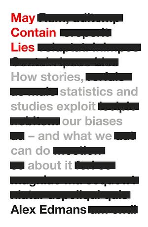 May Contain Lies: How Stories, Statistics, and Studies Exploit Our Biases—And What We Can Do about It by Alex Edmans