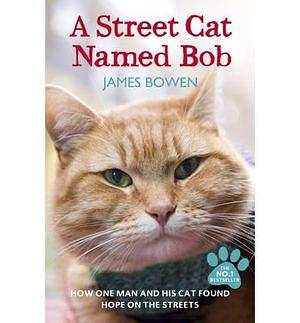 A Street Cat Named Bob: How one man and his cat found hope on the streets by James Bowen, James Bowen