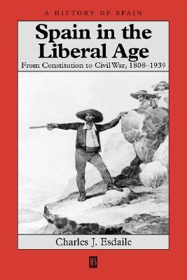 Spain in the Liberal Age: From Constitution to Civil War, 1808-1939 by Charles J. Esdaile