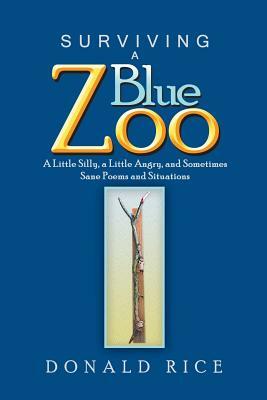 Surviving a Blue Zoo: A Little Silly, a Little Angry, and Sometimes Sane Poems and Situations by Donald Rice