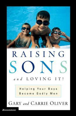 Raising Sons and Loving It!: Helping Your Boys Become Godly Men by Carrie Oliver, Gary Oliver