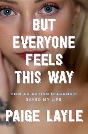 But Everyone Feels This Way: How an Autism Diagnosis Saved My Life by Paige Layle