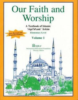 Our Faith and Worship: A Textbook of Islamic ʻaqāʼid and ʼark, Vol. 1. ʻAqidah and the salah by Abid U. Ghazi, Tasneema Khatoon Ghazi