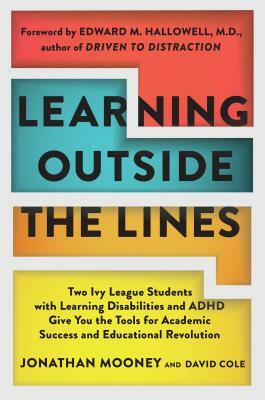 Learning Outside the Lines: Two Ivy League Students with Learning Disabilities and ADHD Give You the Tools for Academic Success and Educational Re by Jonathan Mooney, Dave Cole
