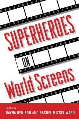 Superheroes on World Screens by Rachel Mizsei-Ward, Derek Johnston, Rayna Denison